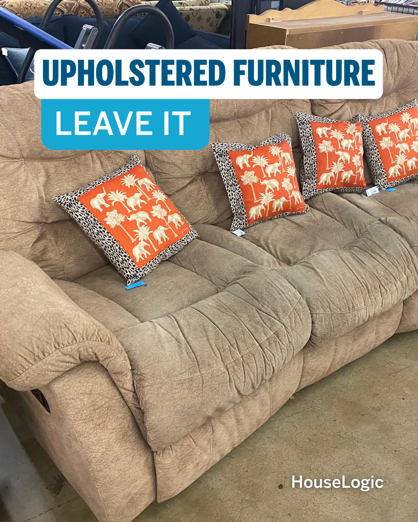 Leave upholstered furniture behind.