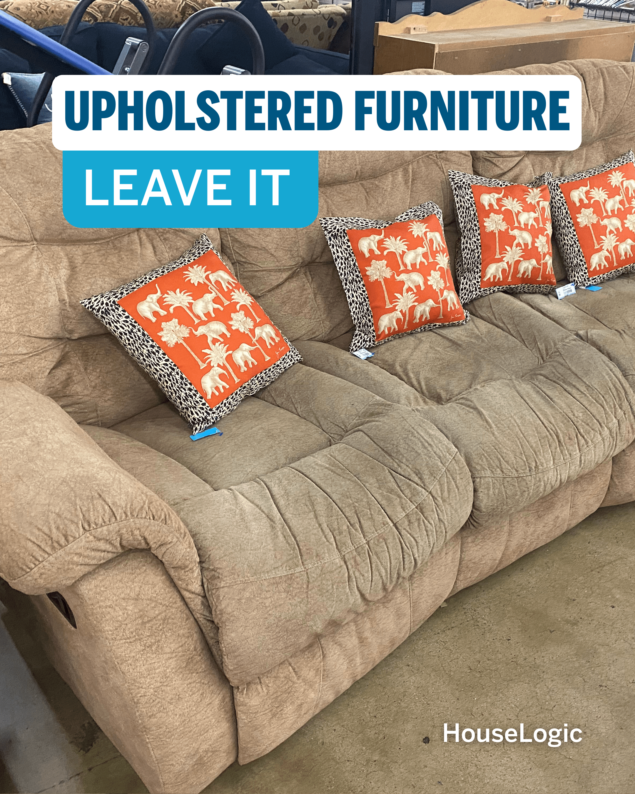 Leave upholstered furniture behind.
